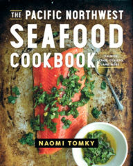 Title: The Pacific Northwest Seafood Cookbook: Salmon, Crab, Oysters, and More, Author: Naomi Tomky