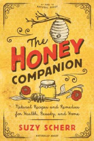 Title: The Honey Companion: Natural Recipes and Remedies for Health, Beauty, and Home, Author: Suzy Scherr