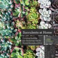 Title: Succulents at Home: Choosing, Growing, and Decorating with the Easiest Houseplants Ever, Author: John Tullock