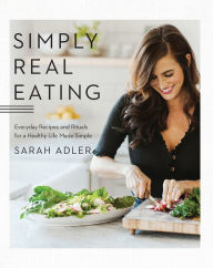 Title: Simply Real Eating: Everyday Recipes and Rituals for a Healthy Life Made Simple, Author: Sarah Adler