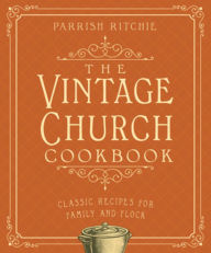 Title: The Vintage Church Cookbook: Classic Recipes for Family and Flock, Author: Parrish Ritchie