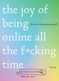 Title: The Joy of Being Online All the F*cking Time: The Art of Losing Your Mind (Literally), Author: Jennifer McCartney