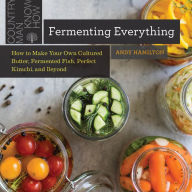 Title: Fermenting Everything: How to Make Your Own Cultured Butter, Fermented Fish, Perfect Kimchi, and Beyond, Author: Andy Hamilton