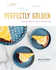 Title: Perfectly Golden: Adaptable Recipes for Sweet and Simple Treats, Author: Angela Garbacz