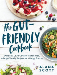 Title: The Gut-Friendly Cookbook: Delicious Low-FODMAP, Gluten-Free, Allergy-Friendly Recipes for a Happy Tummy, Author: Alana Scott