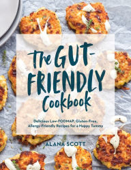 Title: The Gut-Friendly Cookbook: Delicious Low-FODMAP, Gluten-Free, Allergy-Friendly Recipes for a Happy Tummy, Author: Alana Scott