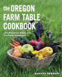 The Oregon Farm Table Cookbook: 101 Homegrown Recipes from the Pacific Wonderland