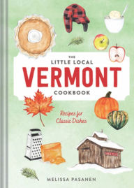 Title: The Little Local Vermont Cookbook: Recipes for Classic Dishes, Author: Melissa Pasanen