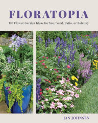 Title: Floratopia: 110 Flower Garden Ideas for Your Yard, Patio, or Balcony, Author: Jan Johnsen