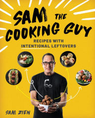 Title: Sam the Cooking Guy: Recipes with Intentional Leftovers, Author: Sam Zien