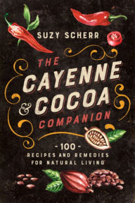 Title: The Cayenne & Cocoa Companion: 100 Recipes and Remedies for Natural Living, Author: Suzy Scherr