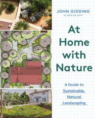 Title: At Home with Nature: A Guide to Sustainable, Natural Landscaping, Author: John Gidding