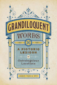 Title: Grandiloquent Words: A Pictoric Lexicon of Ostrobogulous Locutions, Author: Jason Travis Ott