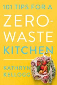 Title: 101 Tips for a Zero-Waste Kitchen, Author: Kathryn Kellogg