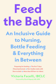 Title: Feed the Baby: An Inclusive Guide to Nursing, Bottle-Feeding, and Everything In Between, Author: Victoria Facelli IBCLC