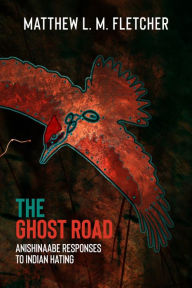 Title: The Ghost Road: Anishinaabe Responses to Indian Hating, Author: Matthew L.M. Fletcher