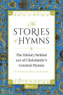 The Stories of Hymns: The History Behind 100 of Christianity's Greatest Hymns