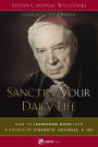Sanctify Your Daily Life: How to Transform Work Into a Source of Strength, Holiness, and Joy