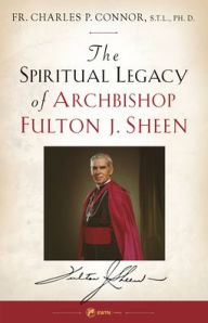 Title: Spiritual Legacy of Archbishop Fulton J. Sheen, Author: Fr. Charles Connor