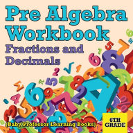 Title: Pre Algebra Workbook 6th Grade: Fractions and Decimals (Baby Professor Learning Books), Author: Baby Professor