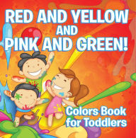 Title: Red and Yellow and Pink and Green!: Colors Book for Toddlers: Early Learning Books K-12, Author: Speedy Publishing LLC