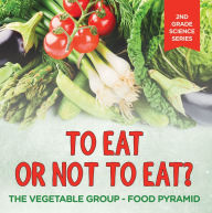 Title: To Eat Or Not To Eat? The Vegetable Group - Food Pyramid, Author: Baby Professor