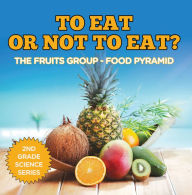 Title: To Eat Or Not To Eat? The Fruits Group - Food Pyramid, Author: Baby Professor