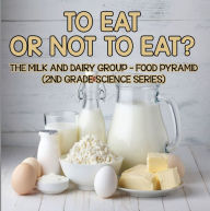 Title: To Eat Or Not To Eat? The Milk And Dairy Group - Food Pyramid, Author: Baby Professor