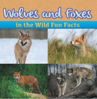 Title: Wolves and Foxes in the Wild Fun Facts: Animal Encyclopedia for Kids - Wildlife, Author: Baby Professor