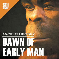 Title: 6th Grade Ancient History: Dawn of Early Man: Prehistoric Man Encyclopedia Sixth Grade Books, Author: Baby Professor