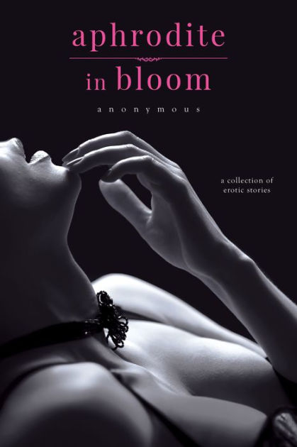 Aphrodite in Bloom: A Collection of Erotic Stories by Anonymous, Paperback  | Barnes & Noble®