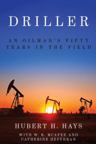 Title: Driller: An Oilman's Fifty Years in the Field, Author: Hubert H. Hays