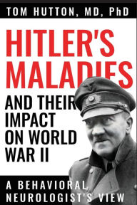 Title: Hitler's Maladies and Their Impact on World War II: A Behavioral Neurologist's View, Author: Tom Hutton