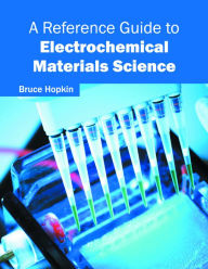 Title: A Reference Guide to Electrochemical Materials Science, Author: Bruce Hopkin