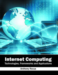 Title: Internet Computing: Technologies, Frameworks and Applications, Author: Anthony Rocus