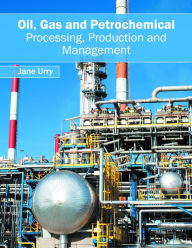 Title: Oil, Gas and Petrochemical: Processing, Production and Management, Author: Jane Urry
