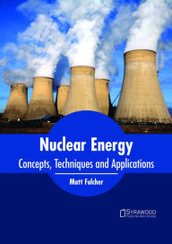 Title: Nuclear Energy: Concepts, Techniques and Applications, Author: Matt Fulcher