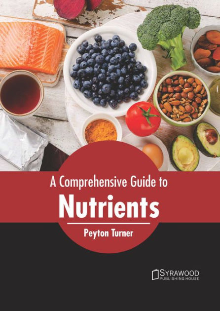 A Comprehensive Guide To Nutrients By Peyton Turner, Hardcover 