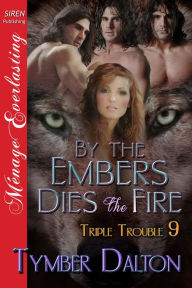 Title: By the Embers Dies the Fire [Triple Trouble 9] (Siren Publishing Menage Everlasting), Author: Tymber Dalton