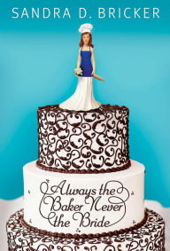 Title: Always the Baker, Never the Bride, Author: Sandra D. Bricker