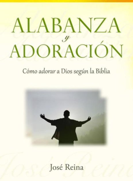 Alabanza Y Adoración: Cómo Adorar A Dios Según La Biblia By José Reina ...