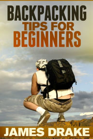 Title: Backpacking Tips For Beginners, Author: James Drake