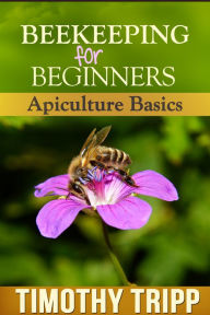 Title: Beekeeping For Beginners: Apiculture Basics, Author: Timothy Tripp