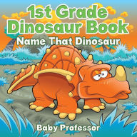 Title: 1st Grade Dinosaur Book: Name That Dinosaur, Author: Baby Professor
