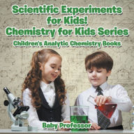 Title: Scientific Experiments for Kids! Chemistry for Kids Series - Children's Analytic Chemistry Books, Author: Baby Professor