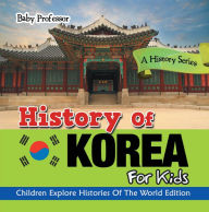 Title: History Of Korea For Kids: A History Series - Children Explore Histories Of The World Edition, Author: Baby Professor