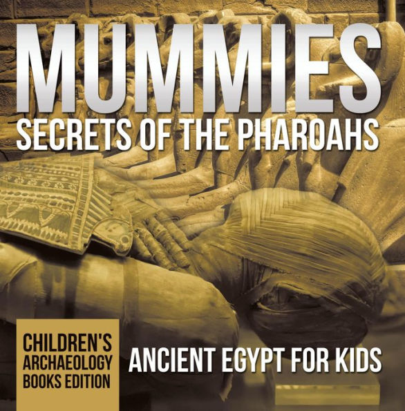 Mummies Secrets of the Pharoahs: Ancient Egypt for Kids Children's Archaeology Books Edition