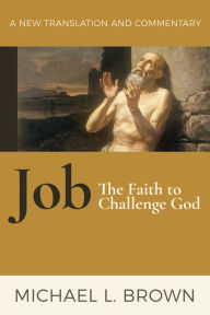 Title: Job: The Faith to Challenge God: A New Translation and Commentary, Author: Michael L. Brown