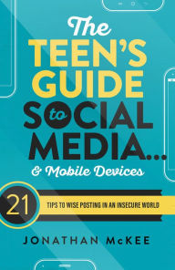 Title: The Teen's Guide to Social Media... and Mobile Devices: 21 Tips to Wise Posting in an Insecure World, Author: Jonathan McKee