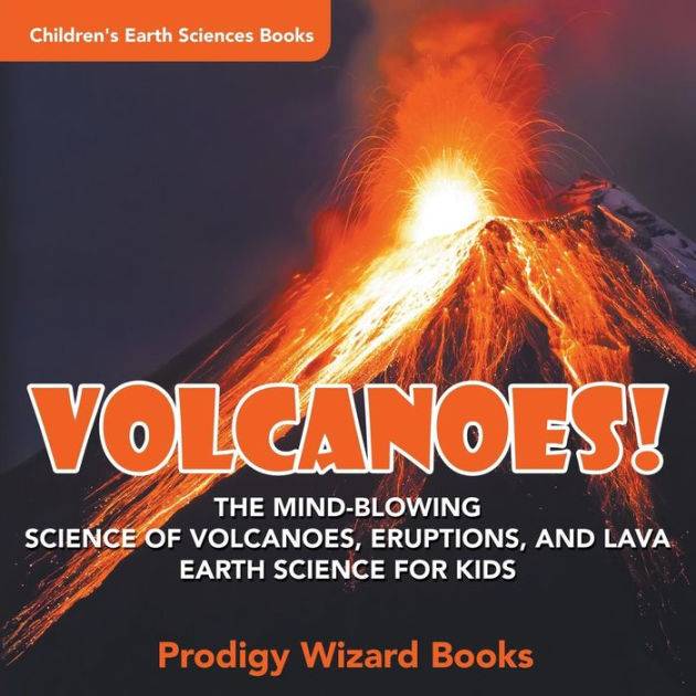 Volcanoes! The MindBlowing Science of Volcanoes, Eruptions, and Lava